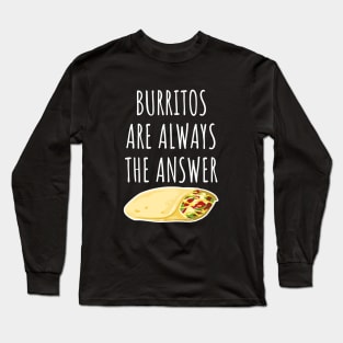 Burritos are always the answer Long Sleeve T-Shirt